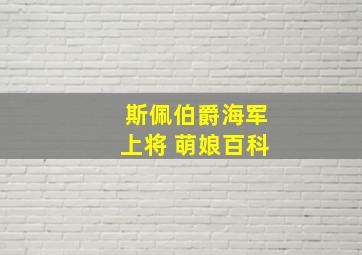 斯佩伯爵海军上将 萌娘百科